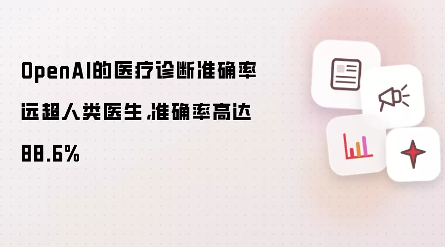 OpenAI的医疗诊断准确率远超人类医生，准确率高达88.6%
