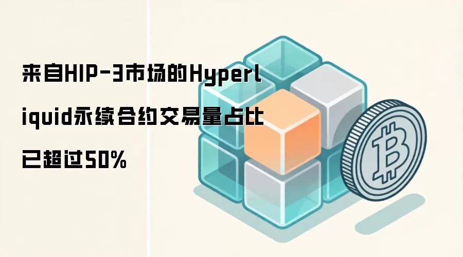 Hyperliquid 永续合约中 HIP-3 市场交易量占比已超 50%