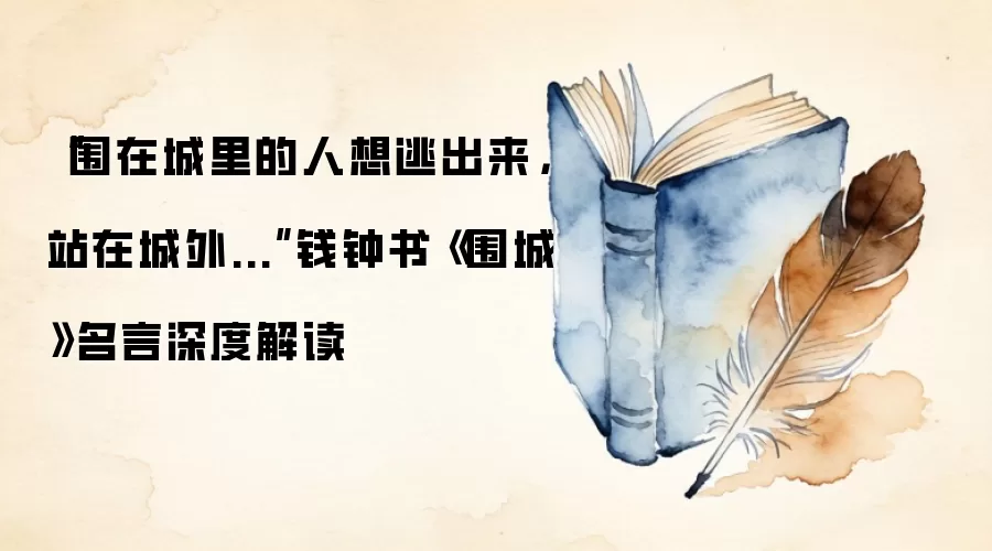 “围在城里的人想逃出来，站在城外...”钱钟书《围城》名言深度解读