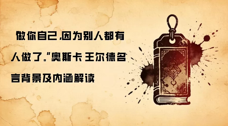“做你自己，因为别人都有人做了。”奥斯卡·王尔德名言背景及内涵解读