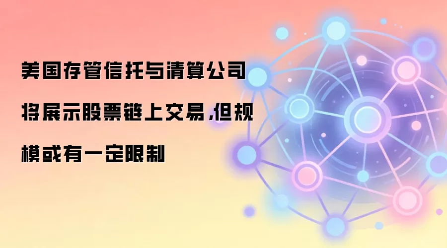 美国存管信托与清算公司将展示股票链上交易，但规模或有一定限制
