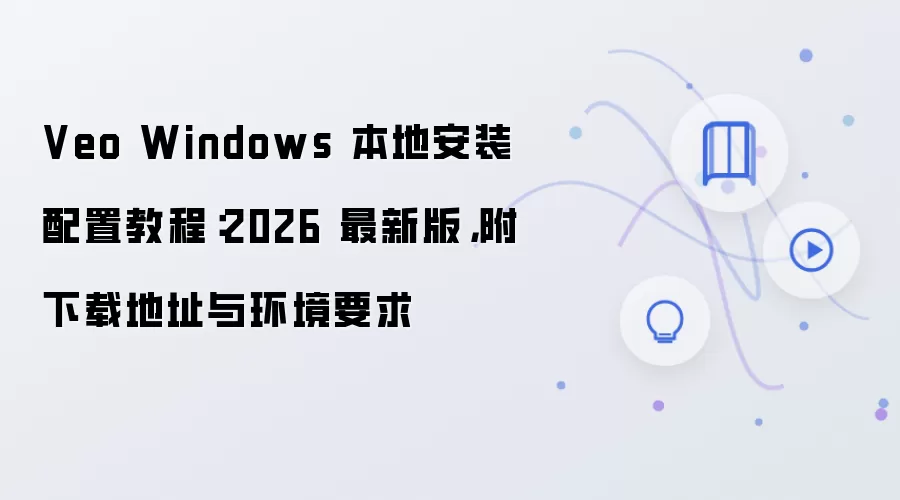 Veo Windows 本地安装配置教程：2026 最新版，附下载地址与环境要求