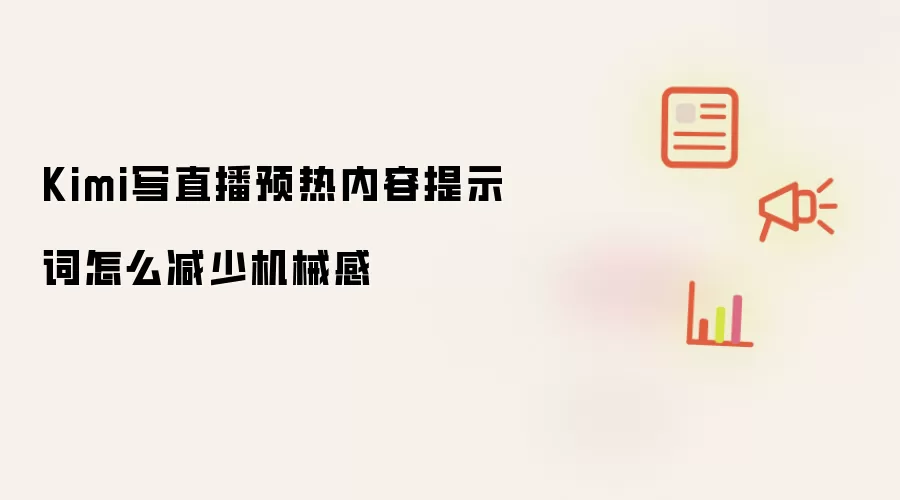 Kimi写直播预热内容提示词怎么减少机械感