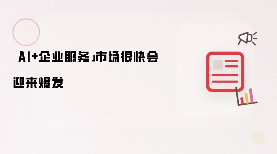 「AI+企业服务」市场很快会迎来爆发