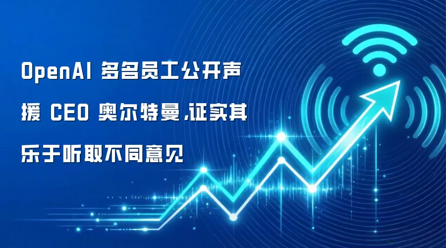 OpenAI 多名员工公开声援 CEO 奥尔特曼，证实其乐于听取不同意见