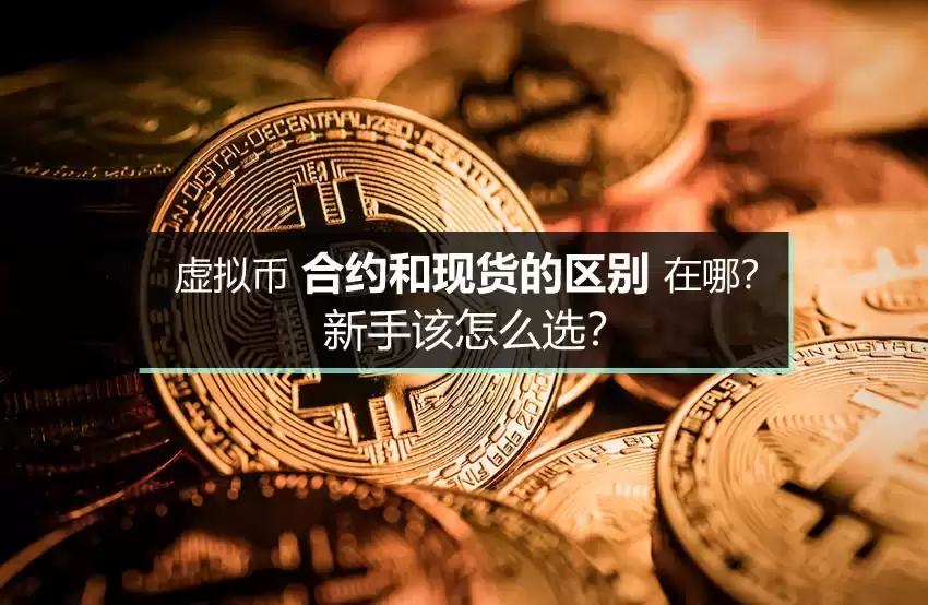 虚拟币合约和现货的区别在哪？新手该怎么选？