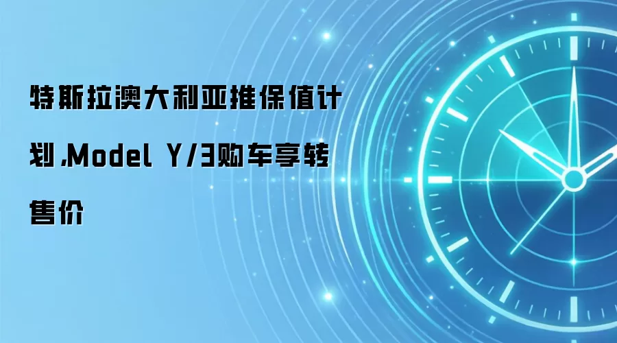 特斯拉澳大利亚推保值计划，Model Y/3购车享转售价