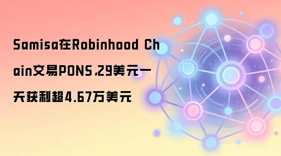 Samisa在Robinhood Chain交易PONS，29美元一天获利超4.67万美元