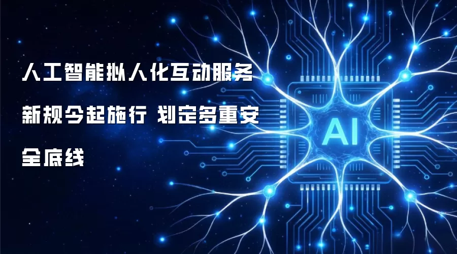 人工智能拟人化互动服务新规今起施行 划定多重安全底线