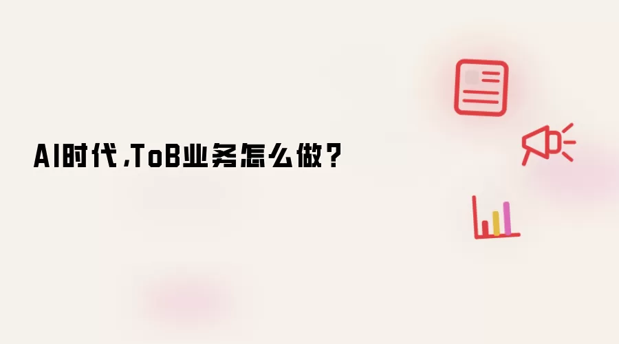 AI时代,ToB业务怎么做?