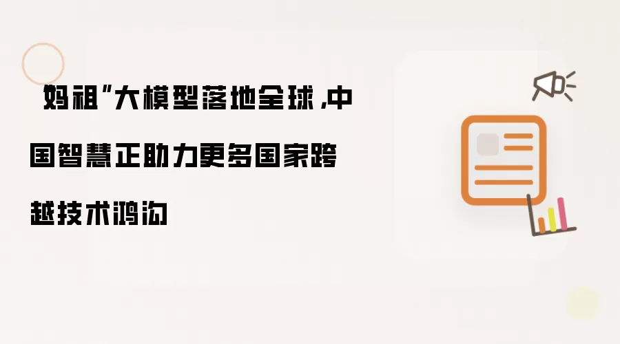 “妈祖”大模型落地全球，中国智慧正助力更多国家跨越技术鸿沟