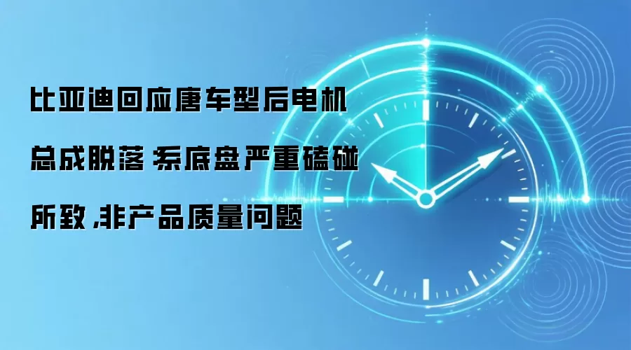 比亚迪回应唐车型后电机总成脱落：系底盘严重磕碰所致，非产品质量问题