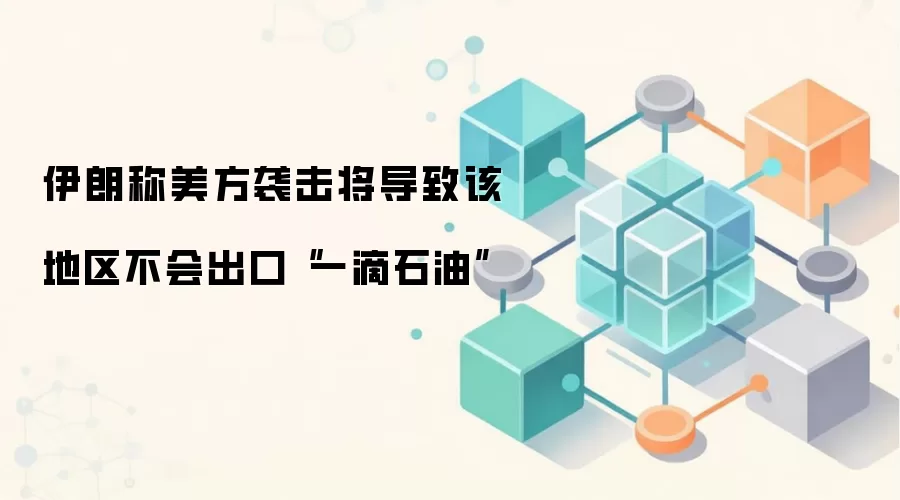 伊朗称美方袭击将导致该地区不会出口“一滴石油”