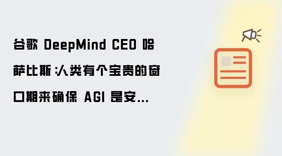 谷歌 DeepMind CEO 哈萨比斯：人类有个宝贵的窗口期来确保 AGI 是安全的