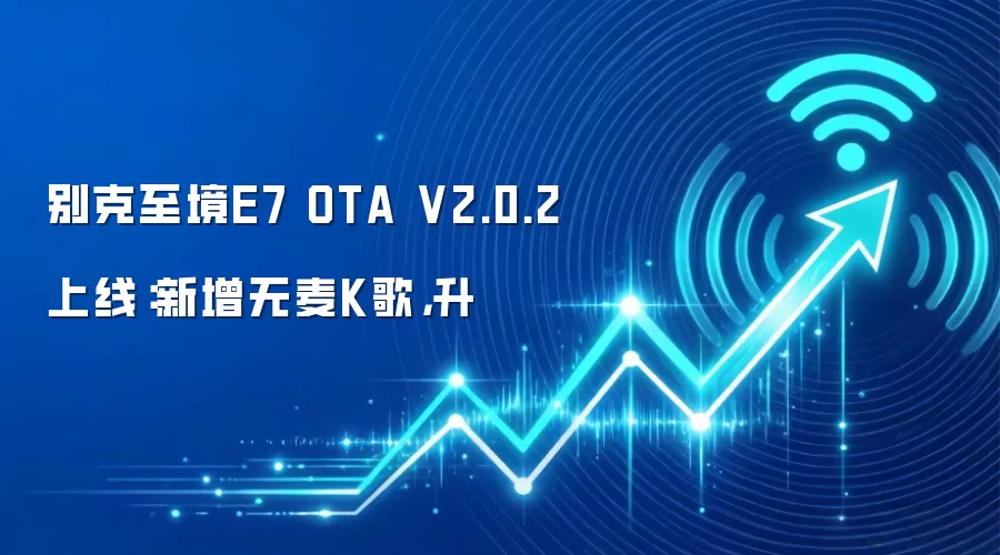 别克至境E7 OTA V2.0.2上线：新增无麦K歌，升