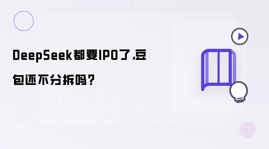 DeepSeek都要IPO了，豆包还不分拆吗？