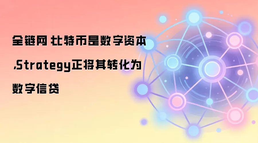全链网：比特币是数字资本，Strategy正将其转化为数字信贷