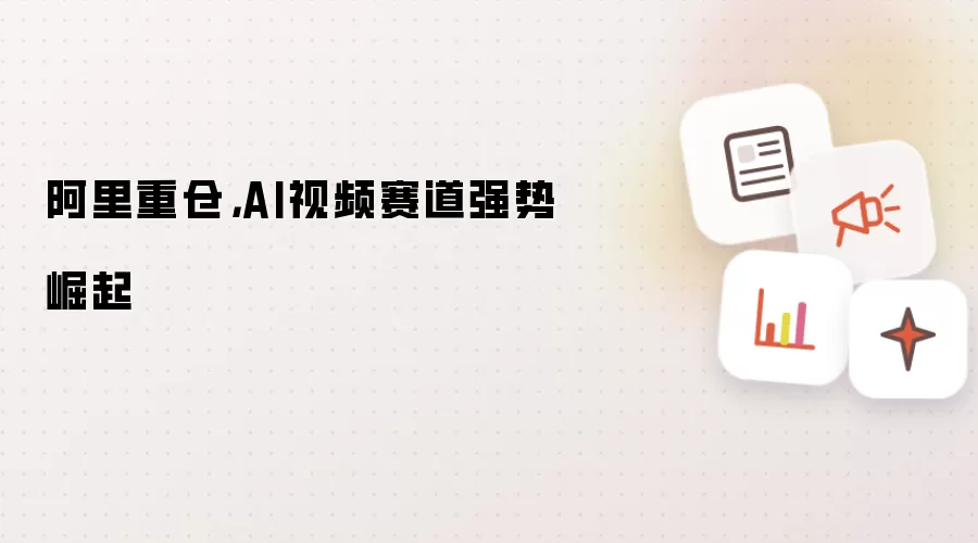 阿里重仓，AI视频赛道强势崛起