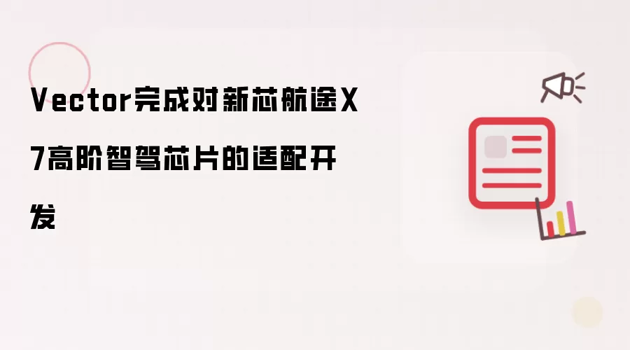 Vector完成对新芯航途X7高阶智驾芯片的适配开发