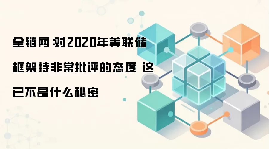 全链网:对2020年美联储框架持非常批评的态度 这已不是什么秘密