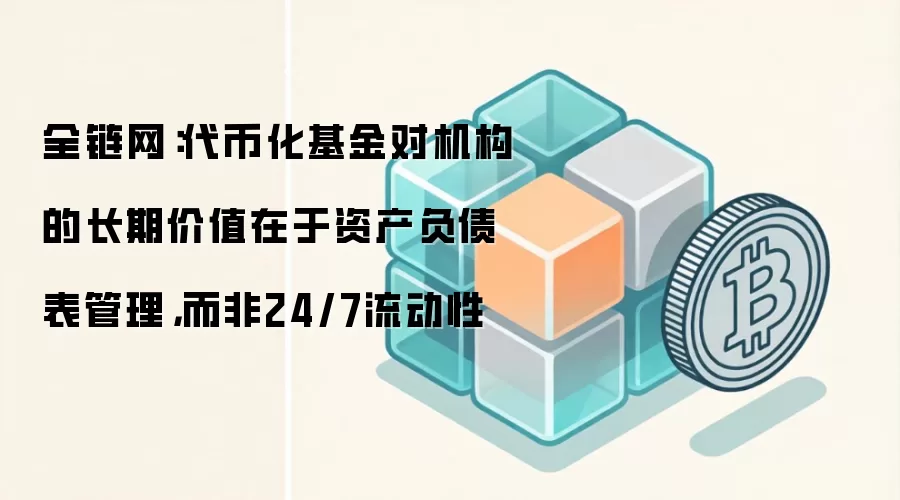 全链网：代币化基金对机构的长期价值在于资产负债表管理，而非24/7流动性