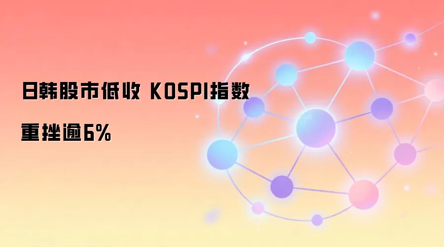 日韩股市低收 KOSPI指数重挫逾6%