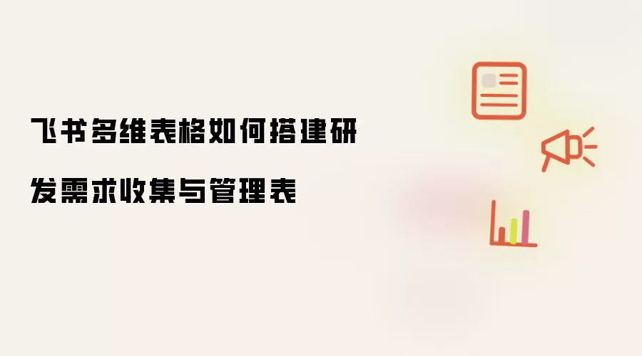 飞书多维表格如何搭建研发需求收集与管理表