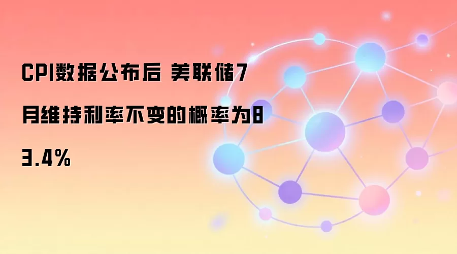 CPI数据公布后 美联储7月维持利率不变的概率为83.4%
