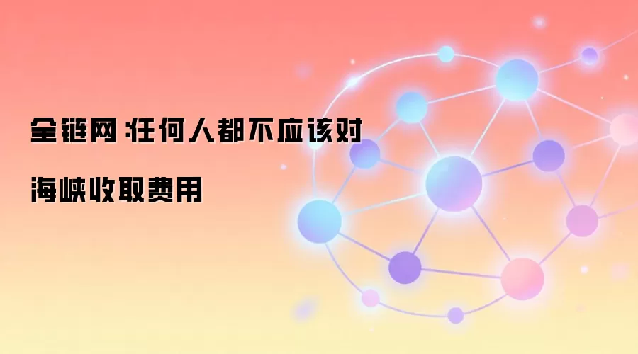 全链网：任何人都不应该对海峡收取费用