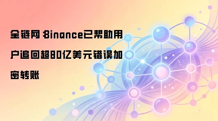 全链网：Binance已帮助用户追回超80亿美元错误加密转账