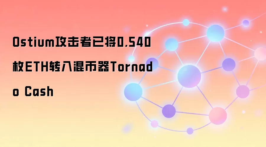 Ostium攻击者已将0,540枚ETH转入混币器Tornado Cash