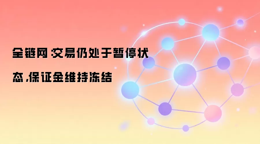 全链网：交易仍处于暂停状态，保证金维持冻结