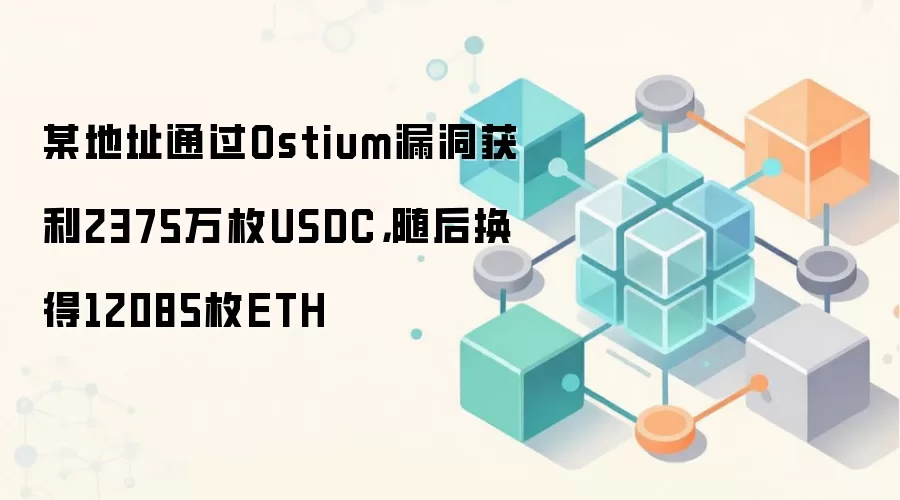 某地址通过Ostium漏洞获利2375万枚USDC，随后换得12085枚ETH