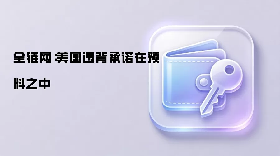 全链网：美国失信行为早已在预料之中