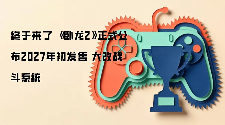 终于来了 《卧龙2》正式公布2027年初发售 大改战斗系统
