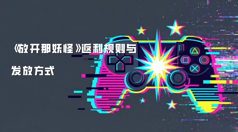 《放开那妖怪》返利规则与发放方式