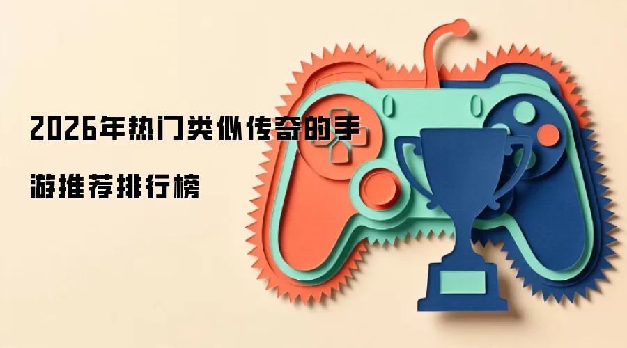 2026年热门类似传奇的手游推荐排行榜
