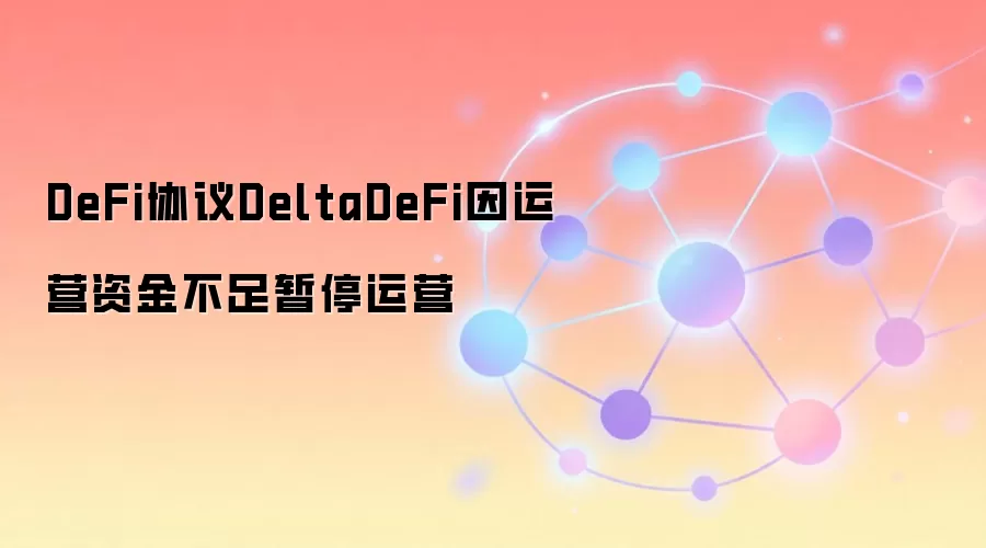 DeFi协议DeltaDeFi因运营资金不足暂停运营