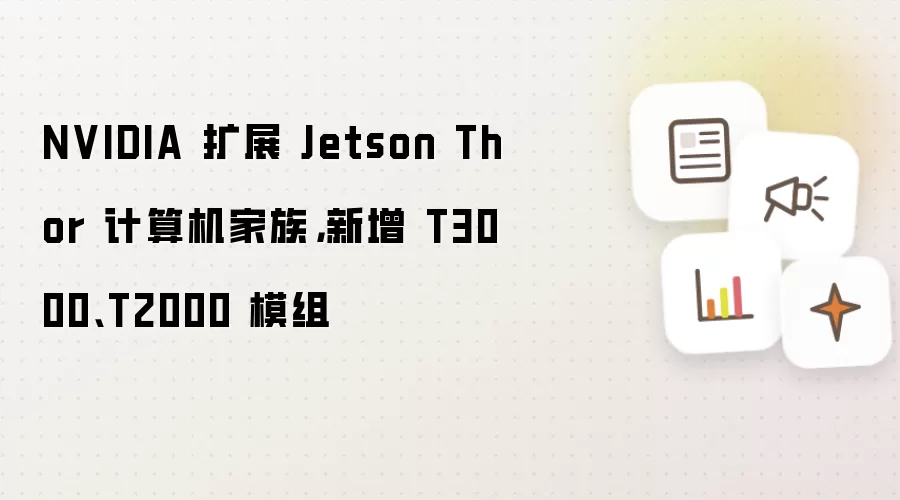 NVIDIA 扩展 Jetson Thor 计算机家族，新增 T3000、T2000 模组