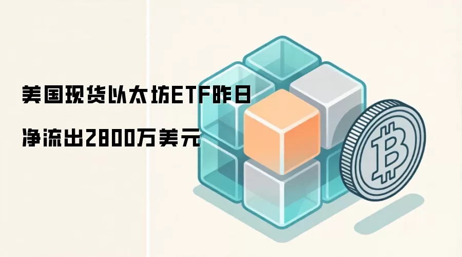 美国现货以太坊ETF昨日净流出2800万美元