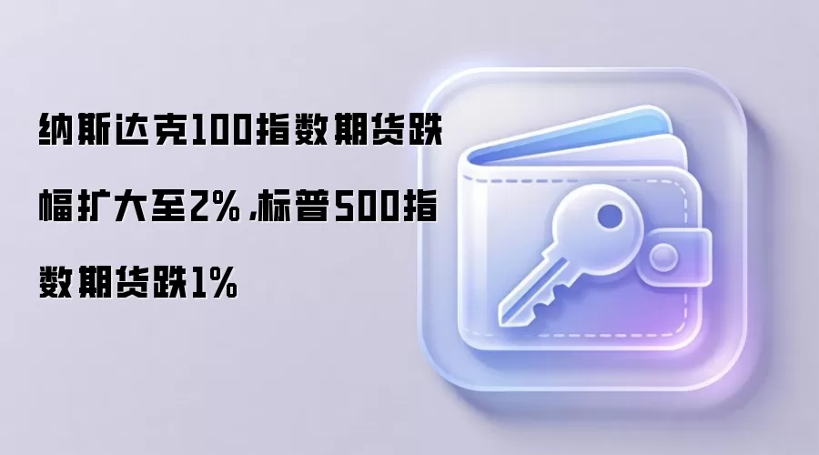 纳斯达克100指数期货跌幅扩大至2%，标普500指数期货跌1%