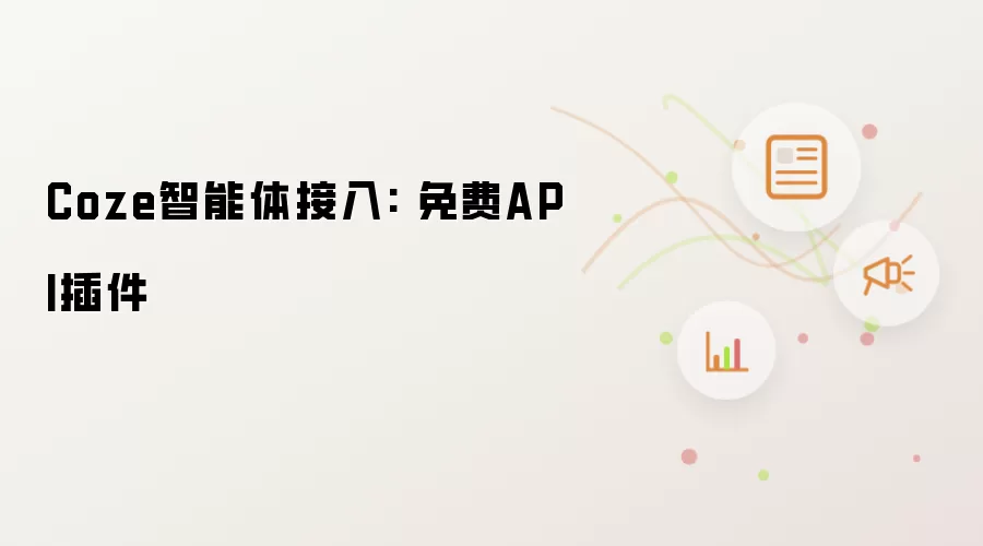 Coze智能体接入: 免费API插件