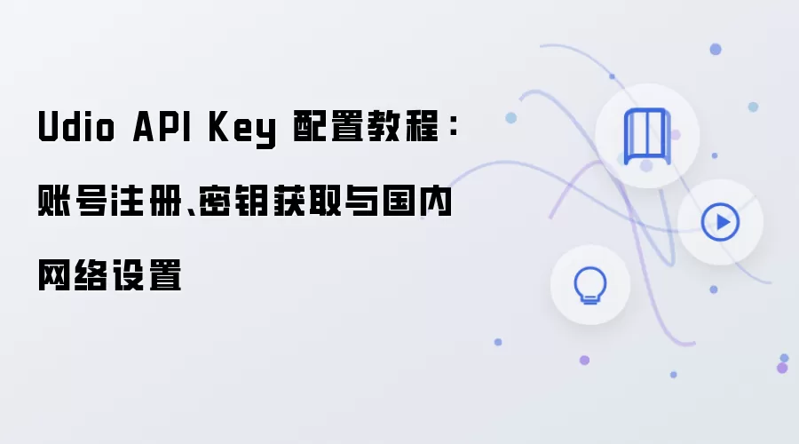 Udio API Key 配置教程：账号注册、密钥获取与国内网络设置