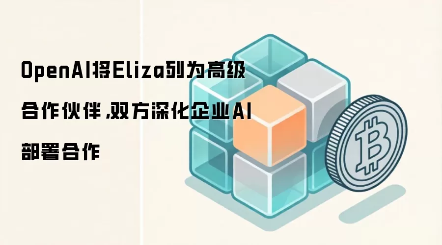 OpenAI将Eliza列为高级合作伙伴，双方深化企业AI部署合作