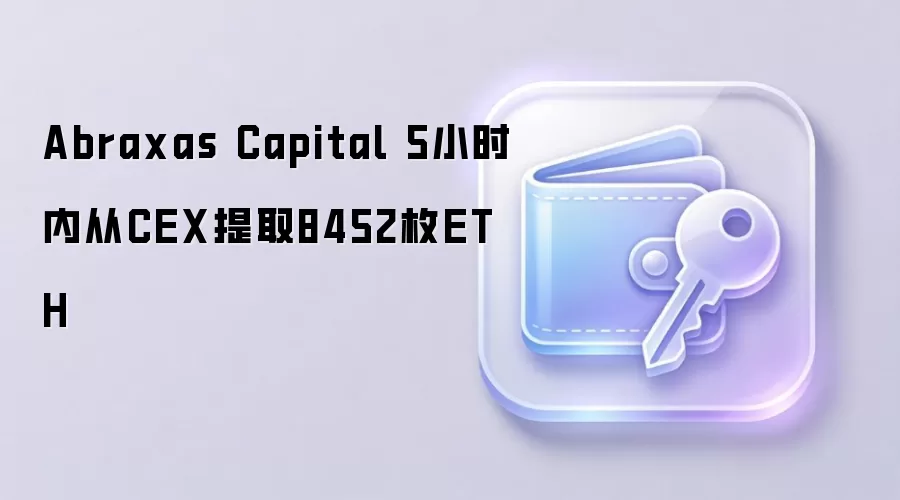 Abraxas Capital 5小时内从CEX提取8452枚ETH