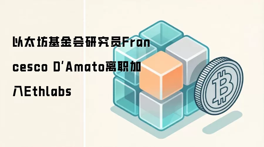 以太坊基金会研究员Francesco D’Amato离职加入Ethlabs