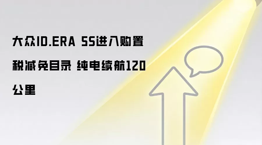 大众ID.ERA 5S进入购置税减免目录 纯电续航120公里