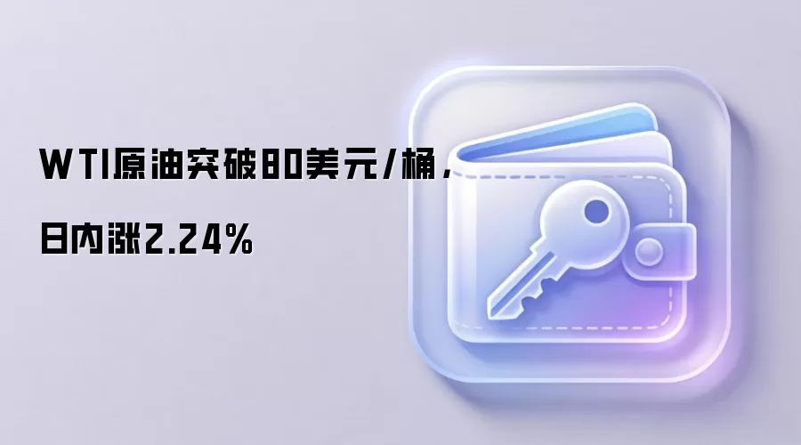 WTI原油突破80美元/桶，日内涨2.24%