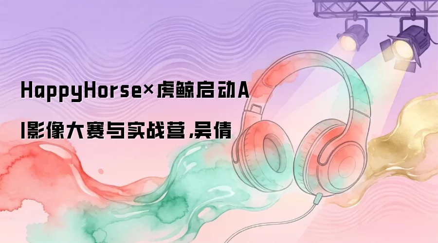 HappyHorse×虎鲸启动AI影像大赛与实战营，吴倩