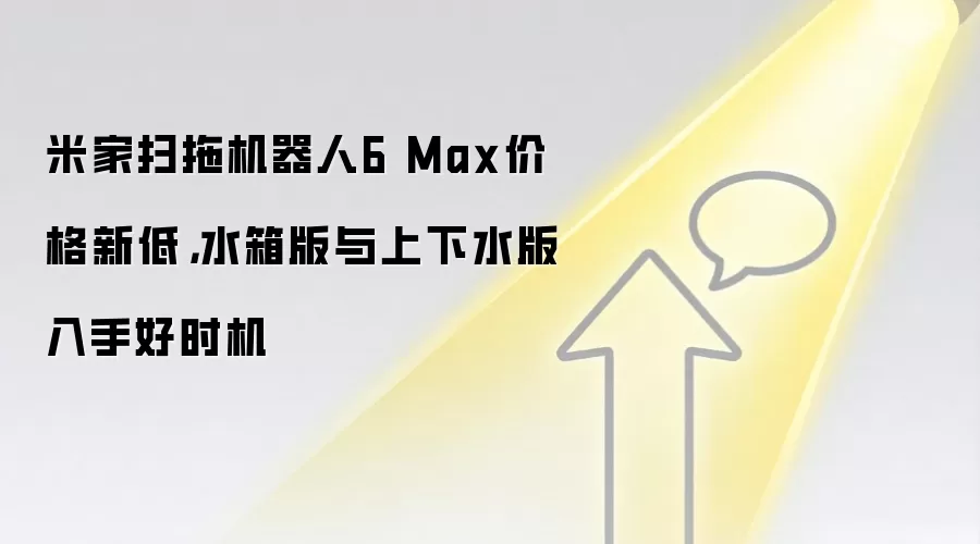 米家扫拖机器人6 Max价格新低，水箱版与上下水版入手好时机